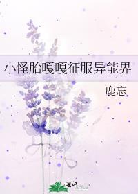 小怪胎嘎嘎征服异能界 鹿忘