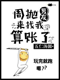 《周抛男友来找我算账了》作者:五仁汤圆百度云