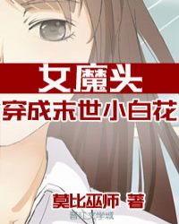 女魔头穿成了末世小白花 莫比巫师TXT下载