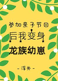 参加亲子节目后我变身龙族幼崽格格党