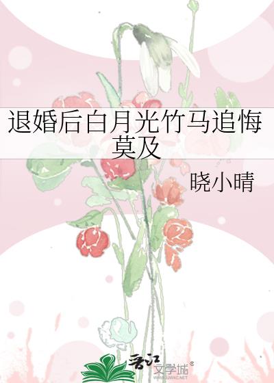 退婚后白月光竹马追悔莫及