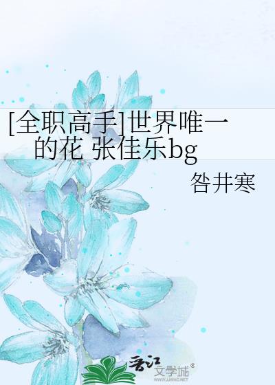 [全职高手]世界唯一的花 张佳乐bg