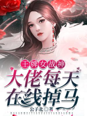 王牌女战神:大佬每天在线掉马百度百科